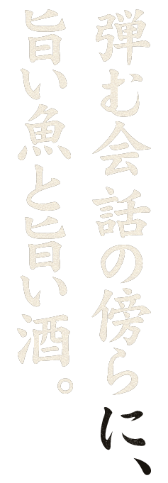 弾む会話の傍らに、旨い魚と旨い酒。
