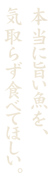 本当に旨い魚を、気取らず食べてほしい。