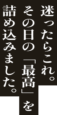 迷ったらこれ。その日の「最高」を詰め込みました。