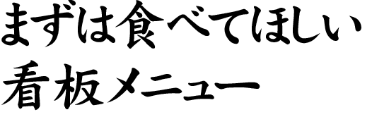 まずは食べてほしい 看板メニュー