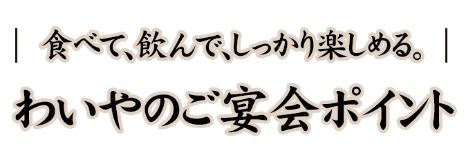 食べて、飲んで、しっかり楽しめる。わいやのご宴会ポイント
