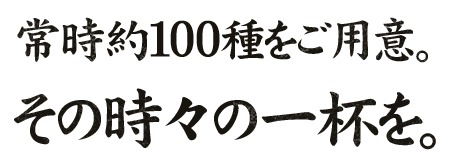 常時約100種をご用意。その時々の一杯を。